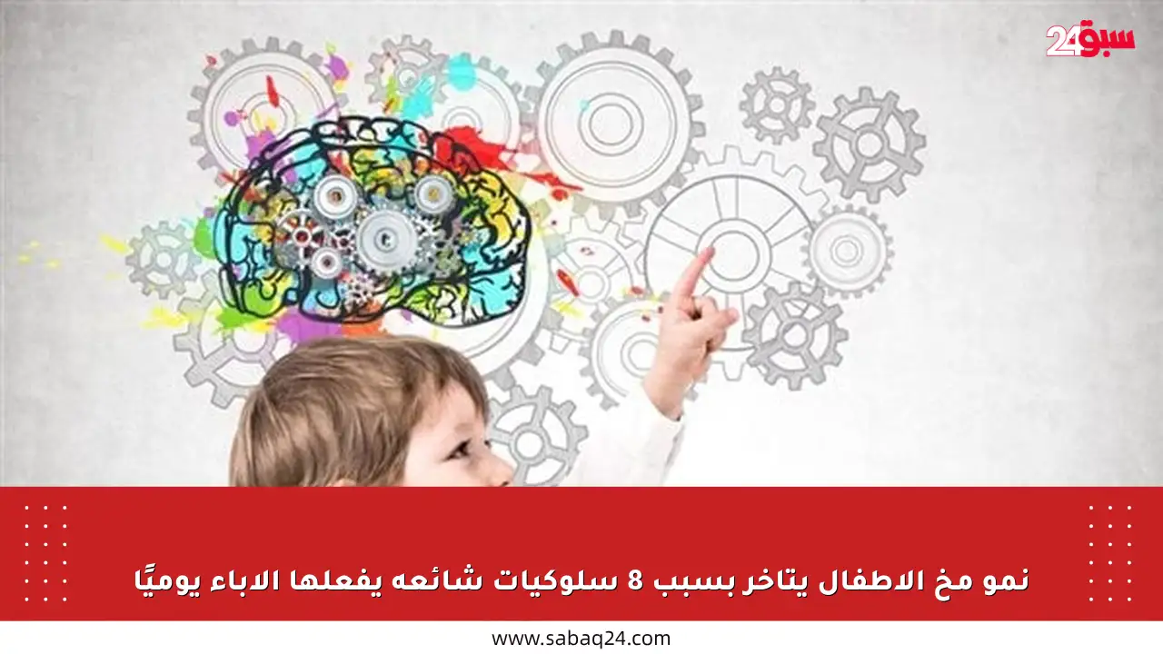 نمو مخ الأطفال يتأخر بسبب 8 سلوكيات شائعة يفعلها الآباء يوميًا